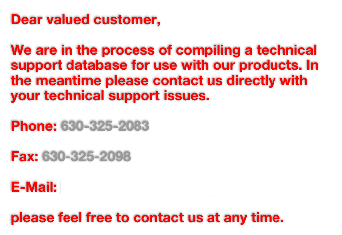 Dear valued customer,
We are in the process of compiling a technical support database for use with our products. In the meantime please contact us directly with your technical support issues.
Phone: 630-325-2083
Fax: 630-325-2098
E-Mail: branmuffinindustries@gmail.com
please feel free to contact us at any time.